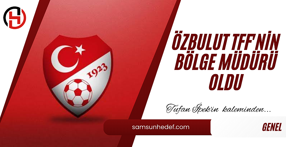 Özbulut TFF'nin Bölge Müdürü Oldu