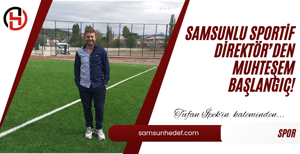 SAMSUNLU SPORTİF DİREKTÖR'DEN MUHTEŞEM BAŞLANGIÇ